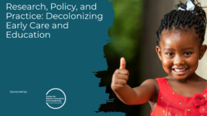 Research, Policy and Practice: Decolonizing Early Care and Education